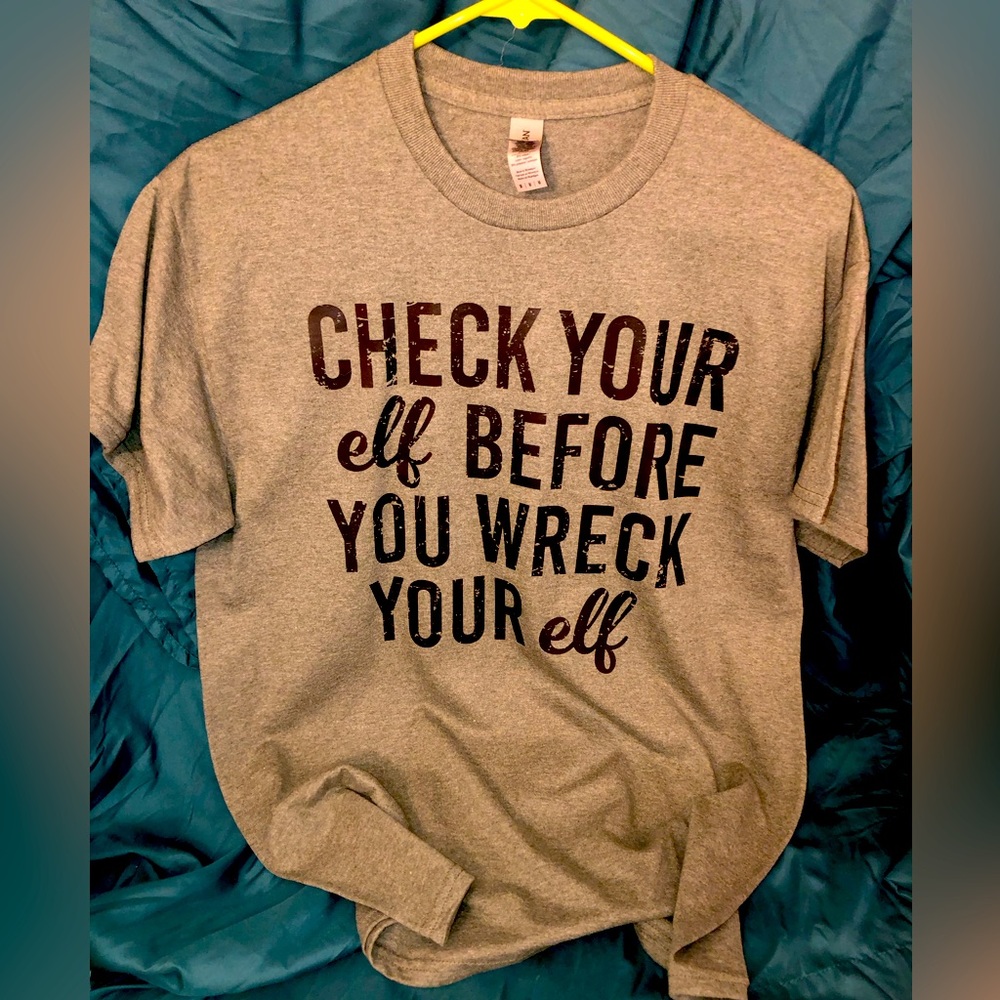 I make shirts!! Check your elf before you wreck your elf!